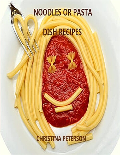 Noodle or Pasta Dish Recipes: 25 different recipes, Spaghetti, Lasagna, Macaroni, Spaghetti Pie, Linguine, Soup, Salad, Chop Suey ans more (Paperback)