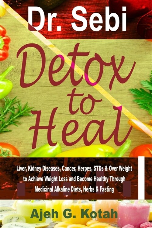 Dr. Sebi Detox to Heal: Liver, Kidney Diseases, Cancer, Herpes, STDs & Over Weight to Achieve Weight Loss and Become Healthy Through Medicinal (Paperback)