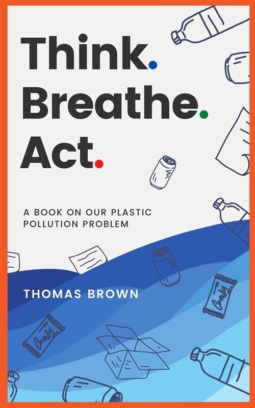 Think. Breathe. Act.: A Book on Our Plastic Pollution Problem (Paperback)