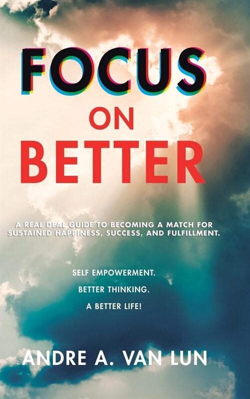 Focus on Better: A Real Deal Guide to Becoming a Match for Sustained Happiness, Success, and Fulfillment. (Hardcover)