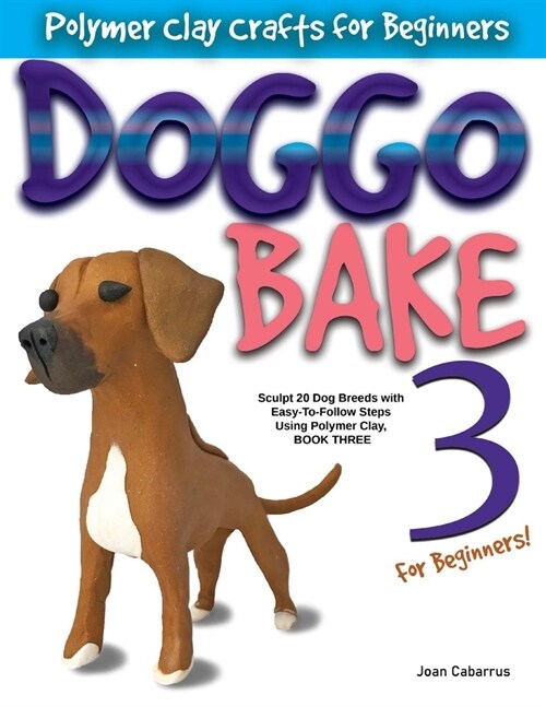 Doggo Bake 3 for Beginners!: Sculpt 20 Dog Breeds with Easy-To-Follow Steps Using Polymer Clay, Book Three (Paperback)