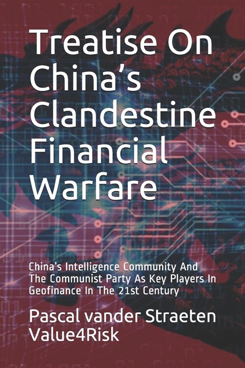 Treatise on Chinas Clandestine Financial Warfare: Chinas Intelligence Community and the Communist Party As Key Players in Geofinance in the 21st Cen (Paperback)