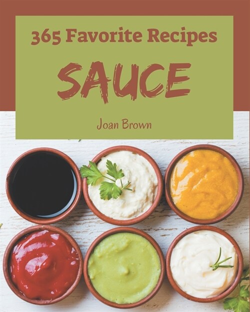 365 Favorite Sauce Recipes: Not Just a Sauce Cookbook! (Paperback)