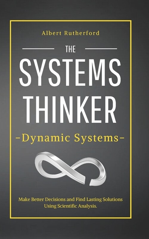 The Systems Thinker - Dynamic Systems: Make Better Decisions and Find Lasting Solutions Using Scientific Analysis. (Paperback)