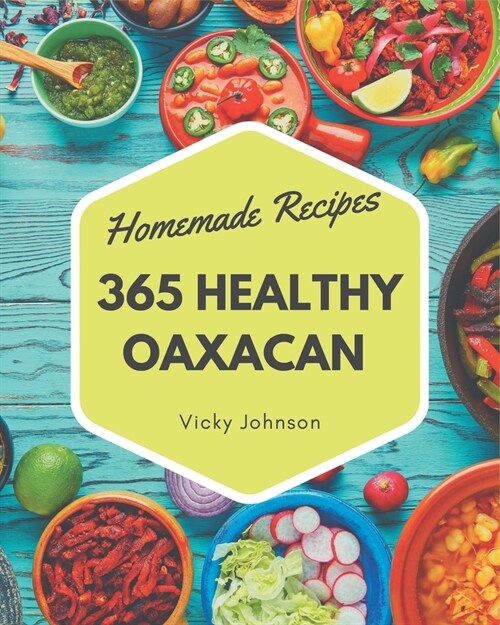 365 Homemade Healthy Oaxacan Recipes: Healthy Oaxacan Cookbook - Where Passion for Cooking Begins (Paperback)