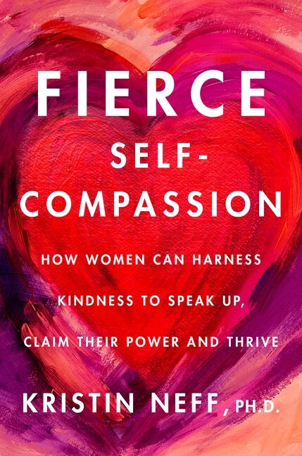 Fierce Self-Compassion: How Women Can Harness Kindness to Speak Up, Claim Their Power, and Thrive (Hardcover)