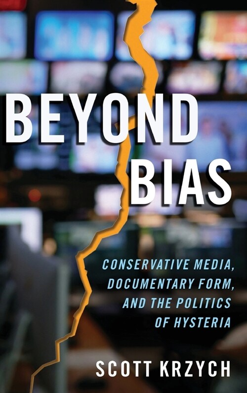 Beyond Bias: Conservative Media, Documentary Form, and the Politics of Hysteria (Hardcover)