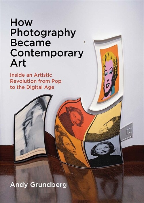 How Photography Became Contemporary Art: Inside an Artistic Revolution from Pop to the Digital Age (Hardcover)