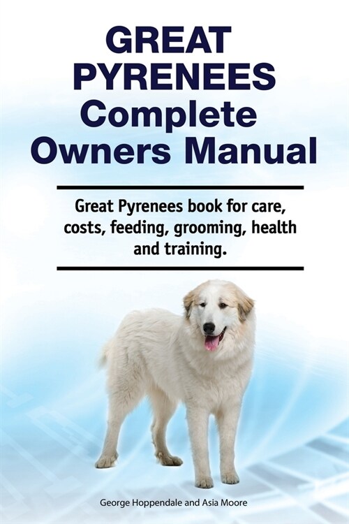 Great Pyrenees Complete Owners Manual. Great Pyrenees book for care, costs, feeding, grooming, health and training. (Paperback)