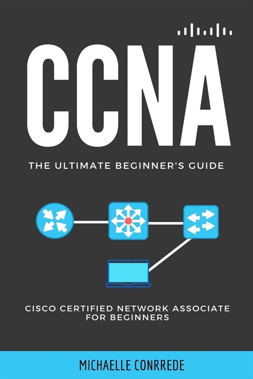 CCNA: The Ultimate Beginners Guide: Cisco Certified Network Associate for Beginners (Paperback)