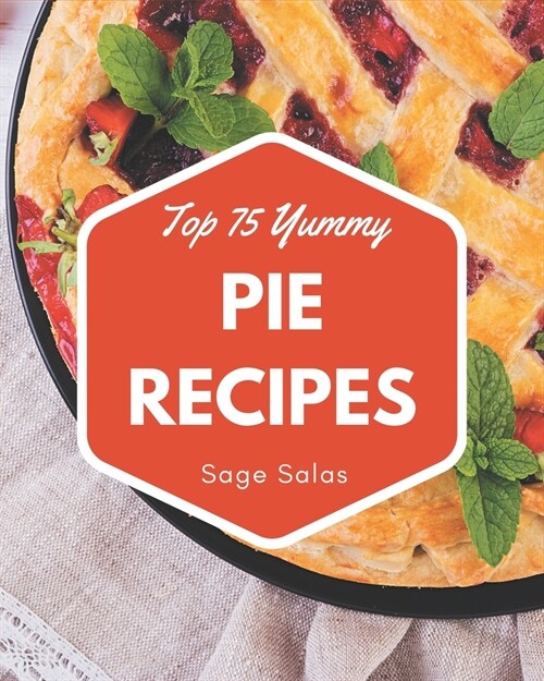 Top 75 Yummy Pie Recipes: The Highest Rated Yummy Pie Cookbook You Should Read (Paperback)