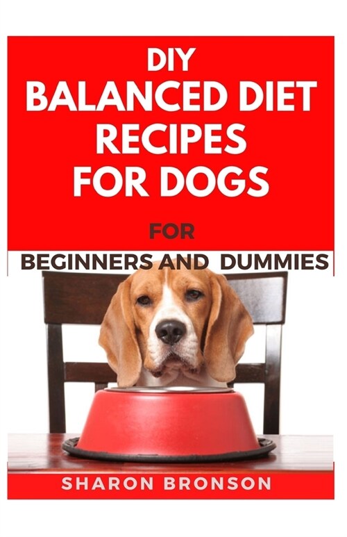 DIY Balanced Diet Recipes For Dogs For Beginners and Dummies: Delectable and Healthy Recipes to boost your Dogs overall performance and also become di (Paperback)