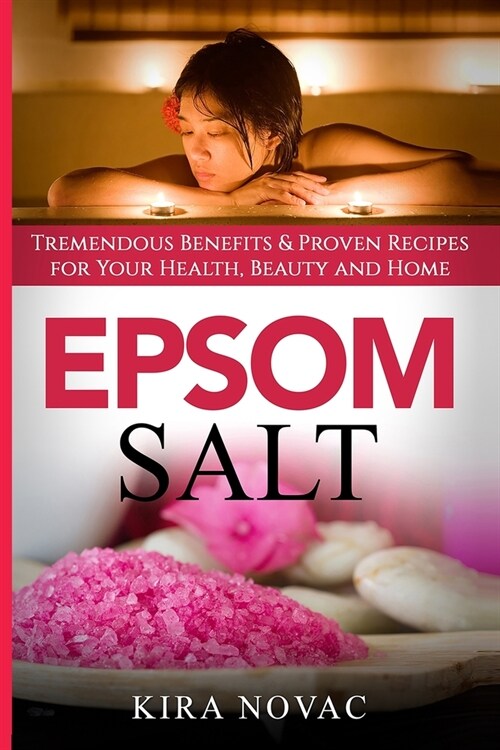 Epsom Salt: Tremendous Benefits & Proven Recipes for Your Health, Beauty and Home (Paperback)