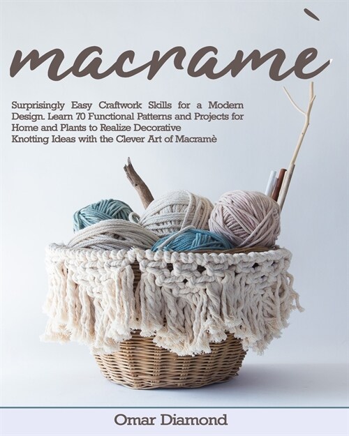Macram? Surprisingly Easy Craftwork Skills for a Modern Design. Learn 70 Functional Patterns and Projects for Home and Plants (Paperback)