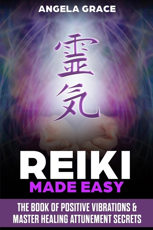 Reiki Made Easy: The Book Of Positive Vibrations & Master Healing Attunement Secrets (Paperback)