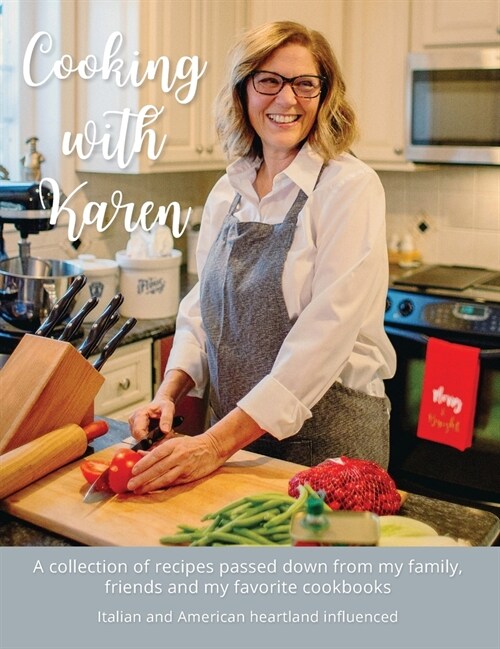 Cooking with Karen: A collection of recipes passed down from my family, friends and my favorite cookbooks (Hardcover)