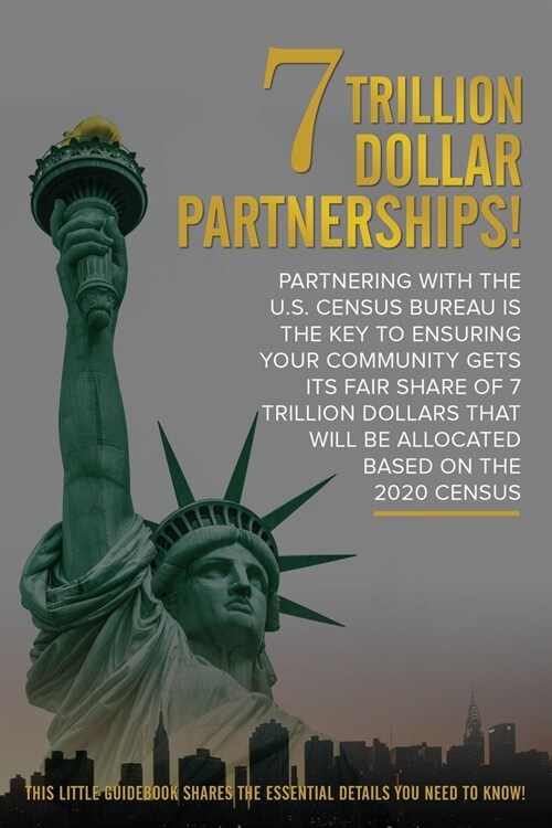 7 Trillion Dollar Partnerships!: Partnering with the U.S. Census Bureau is the Key To Ensuring Your Community Gets Its Fair Share of 7 Trillion Dollar (Paperback)