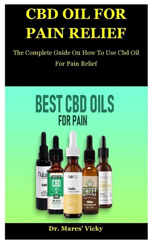 Cbd Oil For Pain Relief: The Complete Guide On How To Use Cbd Oil For Pain Relief (Paperback)