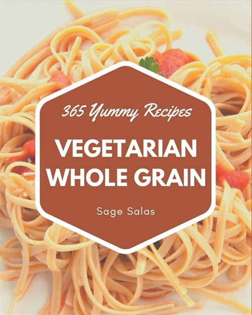 365 Yummy Vegetarian Whole Grain Recipes: The Highest Rated Yummy Vegetarian Whole Grain Cookbook You Should Read (Paperback)