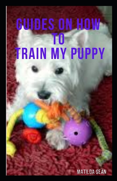 Guides on How to Train My Puppy: complete guides on how to train your puppy (Paperback)