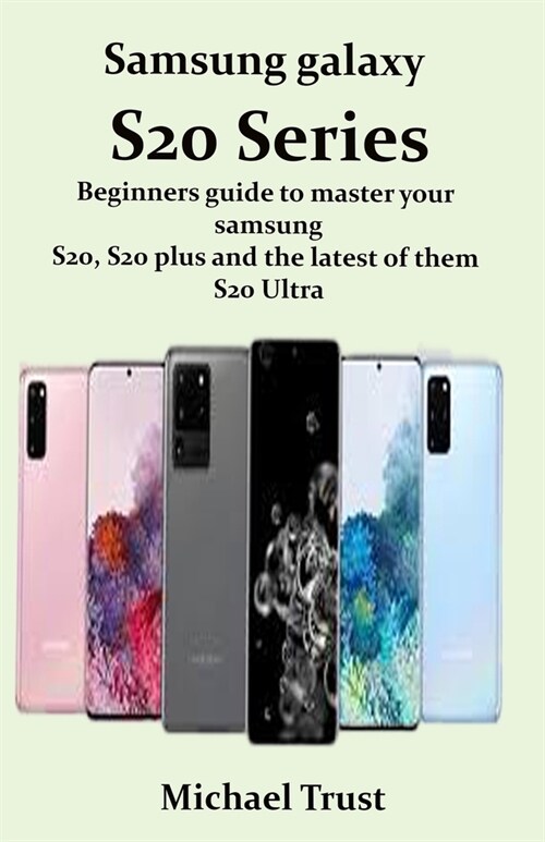 Samsung galaxy S20 Series: Beginners guide to master your samsung S20, S20 plus and the latest of them S20 Ultra (Paperback)