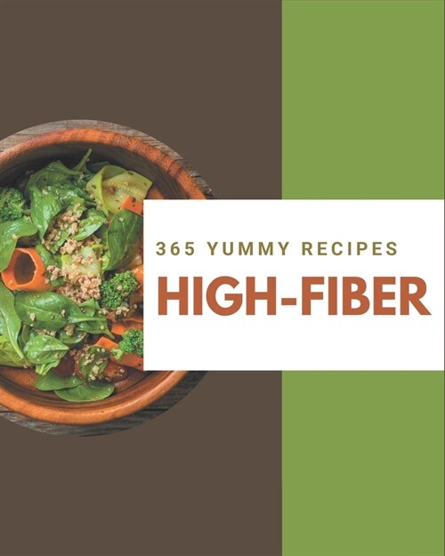 365 Yummy High-Fiber Recipes: Yummy High-Fiber Cookbook - Where Passion for Cooking Begins (Paperback)