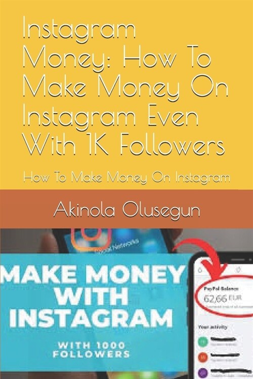 Instagram Money: How To Make Money On Instagram Even With 1K Followers: How To Make Money On Instagram (Paperback)