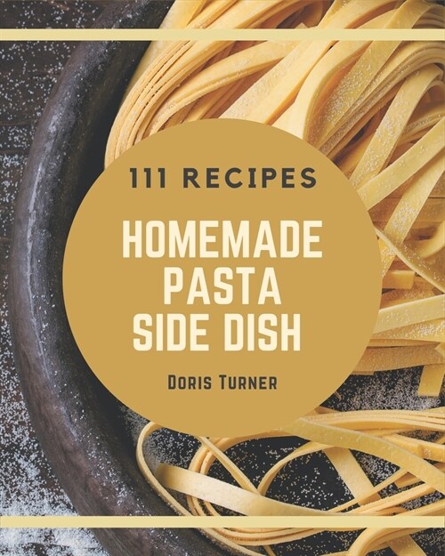 111 Homemade Pasta Side Dish Recipes: A Pasta Side Dish Cookbook You Will Need (Paperback)