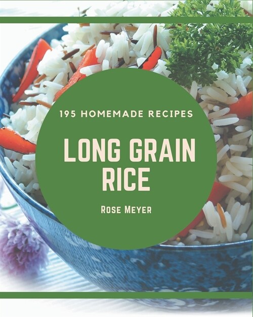 195 Homemade Long Grain Rice Recipes: A Long Grain Rice Cookbook You Will Love (Paperback)