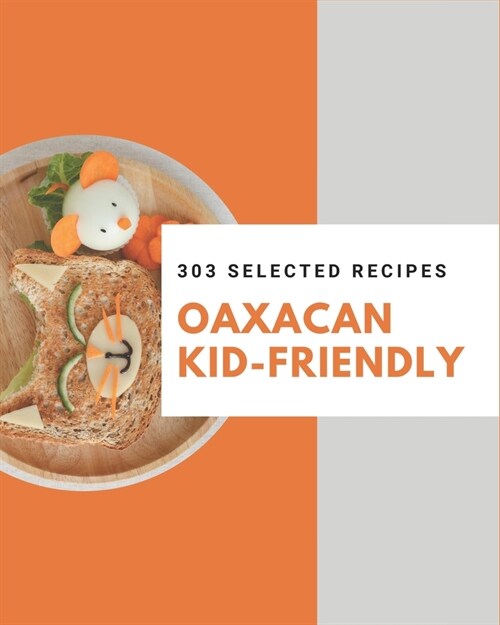 303 Selected Oaxacan Kid-Friendly Recipes: Oaxacan Kid-Friendly Cookbook - All The Best Recipes You Need are Here! (Paperback)