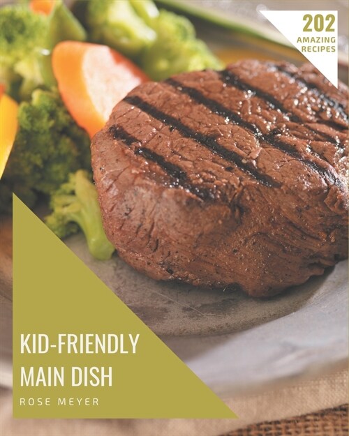 202 Amazing Kid-Friendly Main Dish Recipes: A Kid-Friendly Main Dish Cookbook for All Generation (Paperback)