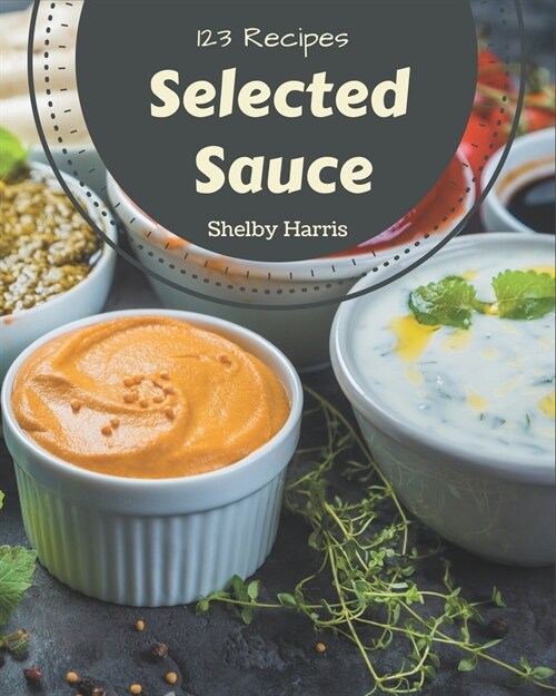 123 Selected Sauce Recipes: Best-ever Sauce Cookbook for Beginners (Paperback)