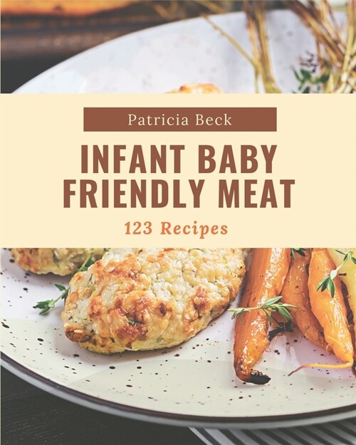 123 Infant Baby Friendly Meat Recipes: The Best Infant Baby Friendly Meat Cookbook that Delights Your Taste Buds (Paperback)