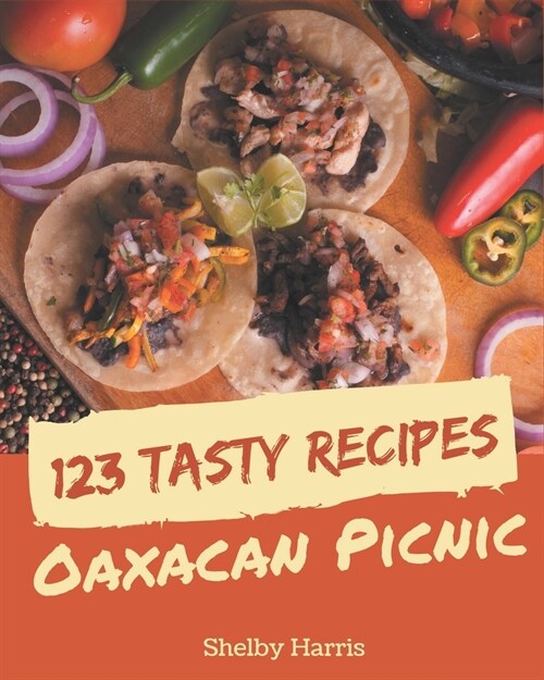 123 Tasty Oaxacan Picnic Recipes: Happiness is When You Have an Oaxacan Picnic Cookbook! (Paperback)