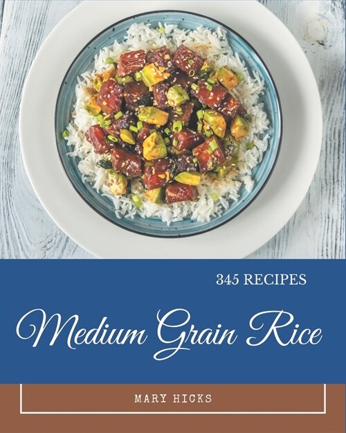 345 Medium Grain Rice Recipes: A Timeless Medium Grain Rice Cookbook (Paperback)