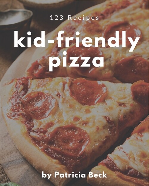 123 Kid-Friendly Pizza Recipes: I Love Kid-Friendly Pizza Cookbook! (Paperback)