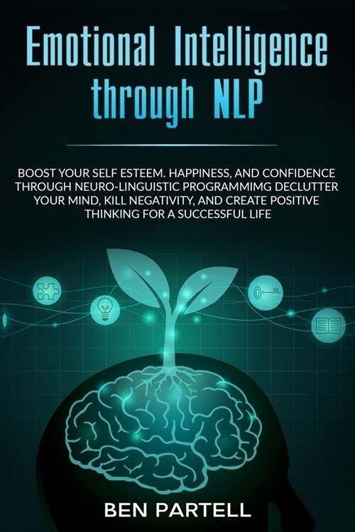 Emotional Intelligence Through NLP: Boost Your Confidence And Happiness With Neurolinguistic Programming To Declutter Your Mind, Kill Negativity And C (Paperback)