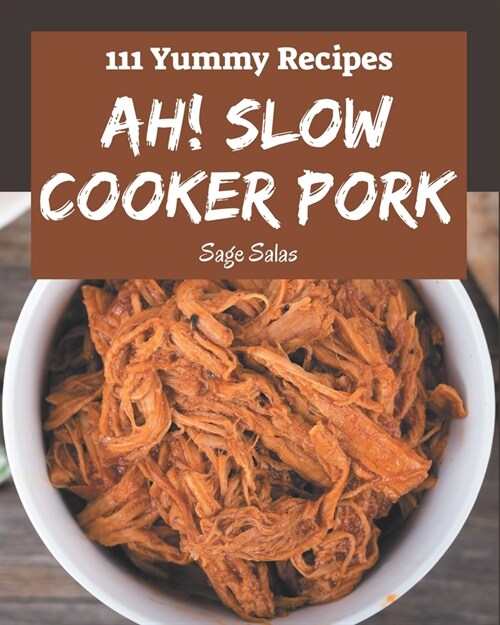 Ah! 111 Yummy Slow Cooker Pork Recipes: A Yummy Slow Cooker Pork Cookbook from the Heart! (Paperback)