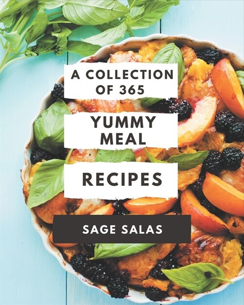 A Collection Of 365 Yummy Meal Recipes: The Best Yummy Meal Cookbook that Delights Your Taste Buds (Paperback)