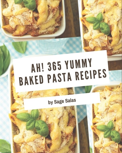 Ah! 365 Yummy Baked Pasta Recipes: Yummy Baked Pasta Cookbook - Where Passion for Cooking Begins (Paperback)