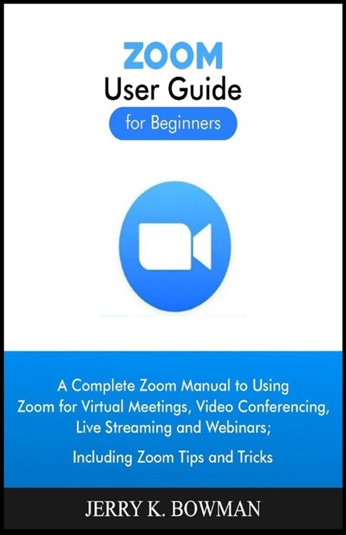 ZOOM User Guide for Beginners: A Complete Zoom Manual to Using Zoom for Virtual Meetings, Video Conferencing, Live Streaming and Webinars; Including (Paperback)