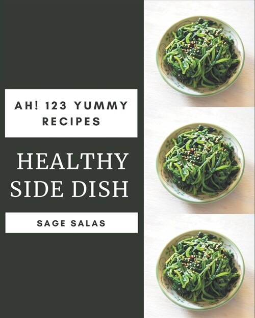 Ah! 123 Yummy Healthy Side Dish Recipes: Best Yummy Healthy Side Dish Cookbook for Dummies (Paperback)
