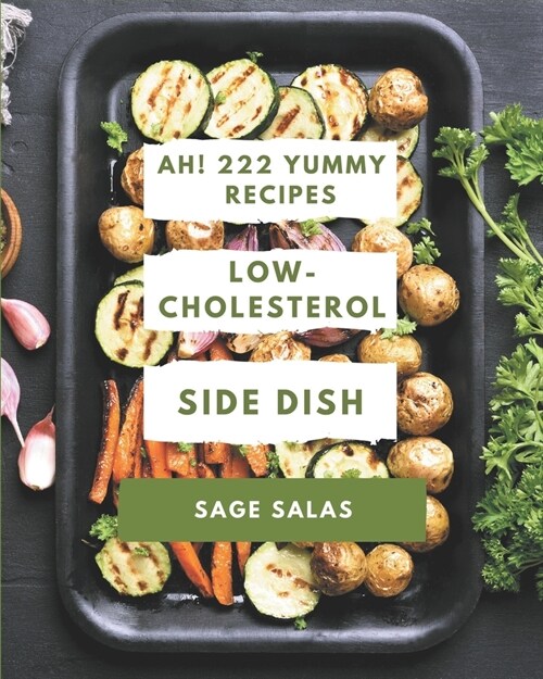 Ah! 222 Yummy Low-Cholesterol Side Dish Recipes: A Yummy Low-Cholesterol Side Dish Cookbook to Fall In Love With (Paperback)