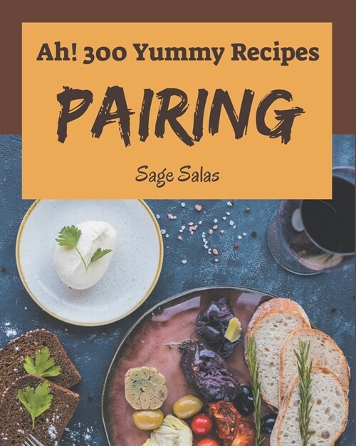 Ah! 300 Yummy Pairing Recipes: Unlocking Appetizing Recipes in The Best Yummy Pairing Cookbook! (Paperback)