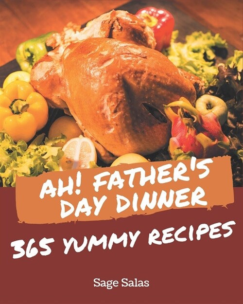 Ah! 365 Yummy Fathers Day Dinner Recipes: A Yummy Fathers Day Dinner Cookbook You Will Love (Paperback)