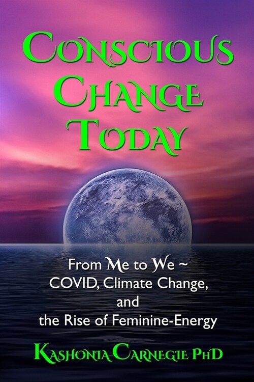 Conscious Change Today: From Me to We COVID, Climate Change, and the Rise of Feminine-Energy (Paperback)