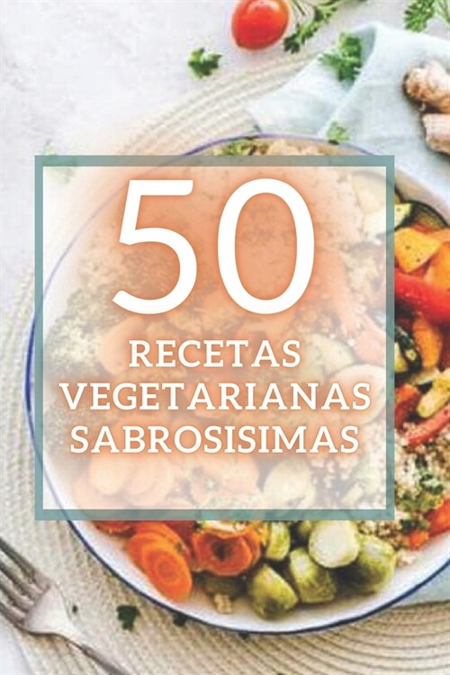 50 Recetas Vegetarianas Sabrosisimas: 50 deliciosas recetas vegetarianas f?iles de preparar y s?er sabrosas! (Paperback)