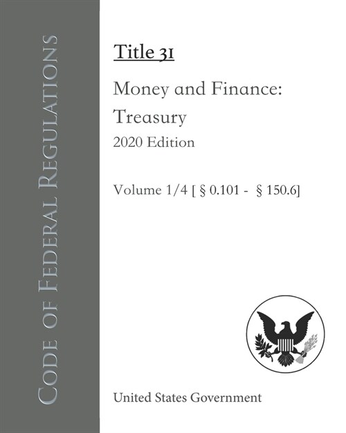 Code of Federal Regulations Title 31 Money and Finance: Treasury 2020 Edition Volume 1/4 [?.101 - 150.6] (Paperback)