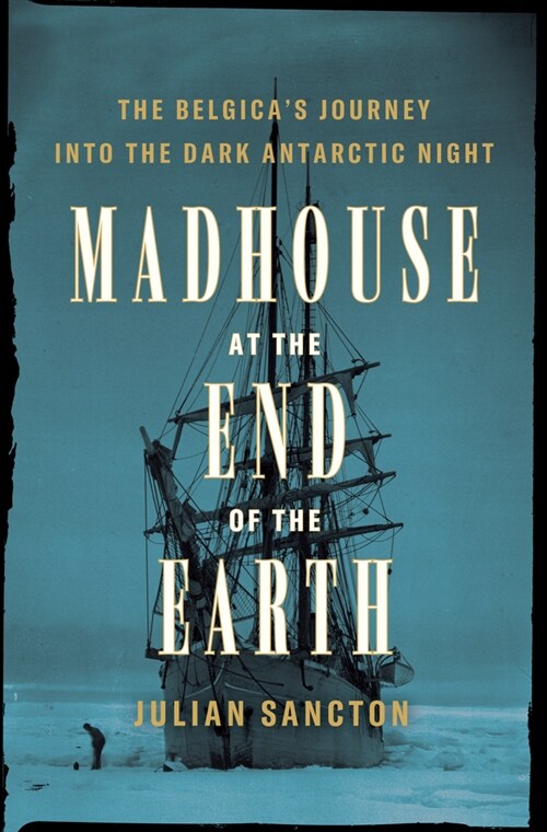 Madhouse at the End of the Earth: The Belgicas Journey Into the Dark Antarctic Night (Hardcover)