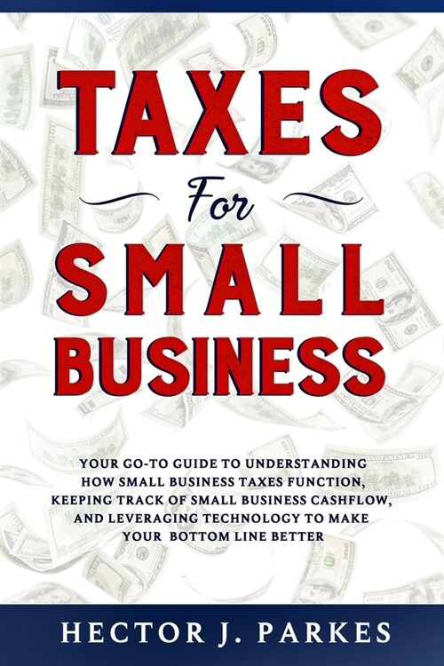 Taxes for Small Business: Your Go-to Guide to Understanding How Small Business Taxes Function, Keeping Track of Small Business Cashflow, and Lev (Paperback)